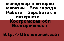 менеджер в интернет магазин - Все города Работа » Заработок в интернете   . Костромская обл.,Волгореченск г.
